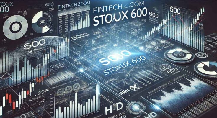 Fintechzoom.com Stoxx 600: A Comprehensive Analysis of European Stock Market Trends